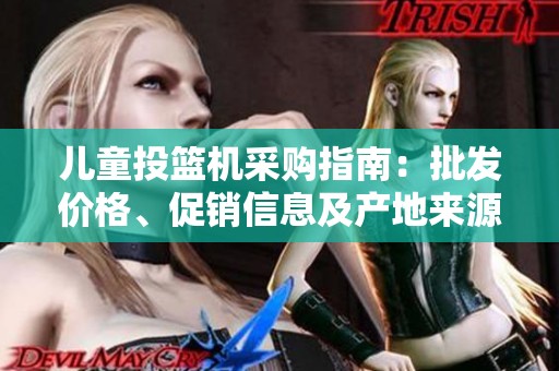 儿童投篮机采购指南：批发价格、促销信息及产地来源解析