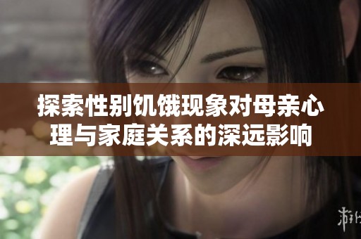 探索性别饥饿现象对母亲心理与家庭关系的深远影响