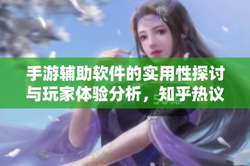 手游辅助软件的实用性探讨与玩家体验分析，知乎热议背后的利与弊
