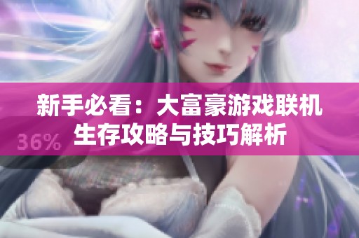 新手必看：大富豪游戏联机生存攻略与技巧解析