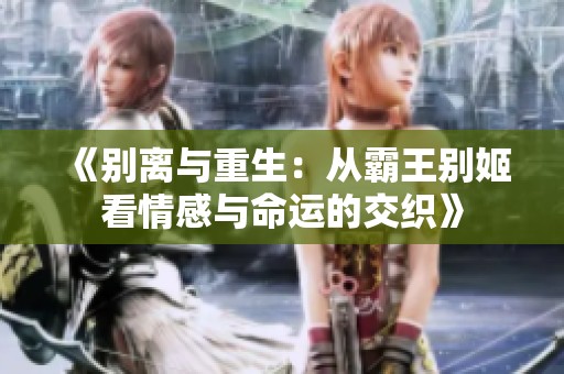 《别离与重生：从霸王别姬看情感与命运的交织》