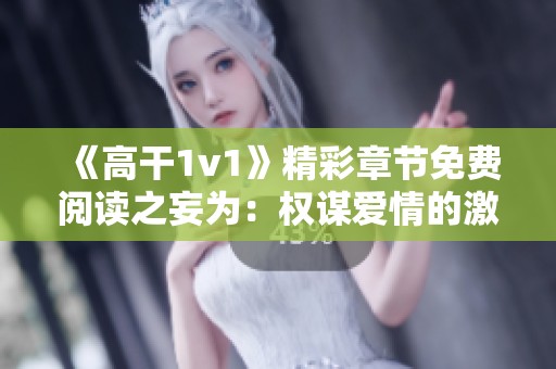 《高干1v1》精彩章节免费阅读之妄为：权谋爱情的激烈碰撞
