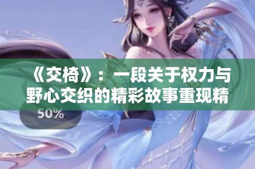 《交椅》：一段关于权力与野心交织的精彩故事重现精彩人生旅程