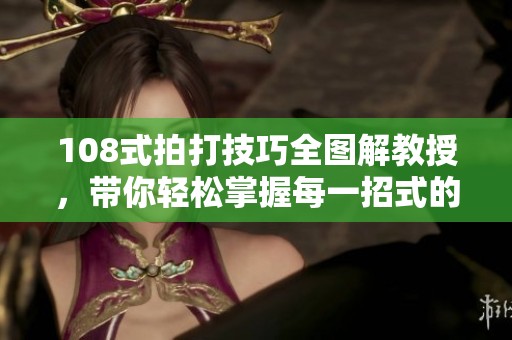 108式拍打技巧全图解教授，带你轻松掌握每一招式的精髓