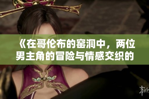 《在哥伦布的窑洞中，两位男主角的冒险与情感交织的精彩故事》