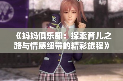 《妈妈俱乐部：探索育儿之路与情感纽带的精彩旅程》