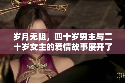 岁月无阻，四十岁男主与二十岁女主的爱情故事展开了新的篇章