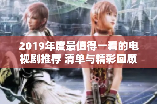 2019年度最值得一看的电视剧推荐 清单与精彩回顾