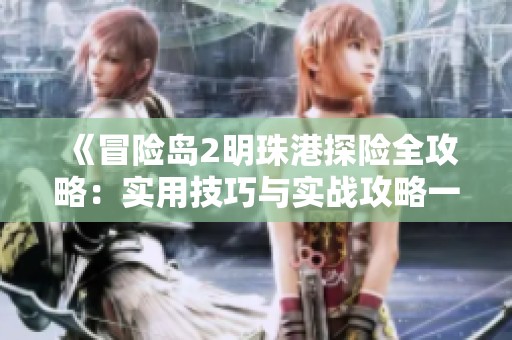 《冒险岛2明珠港探险全攻略：实用技巧与实战攻略一览》