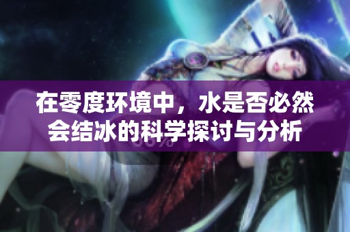 在零度环境中，水是否必然会结冰的科学探讨与分析