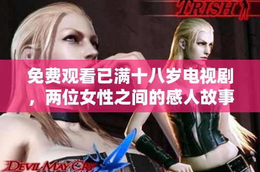 免费观看已满十八岁电视剧，两位女性之间的感人故事引发热议