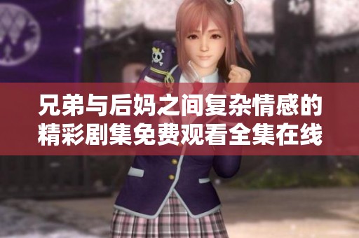 兄弟与后妈之间复杂情感的精彩剧集免费观看全集在线看