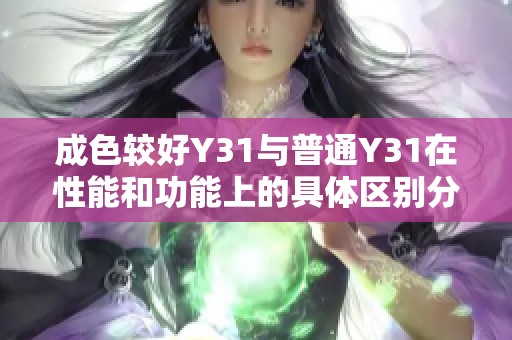 成色较好Y31与普通Y31在性能和功能上的具体区别分析