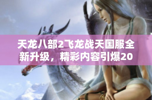 天龙八部2飞龙战天国服全新升级，精彩内容引爆2024年玩家期待