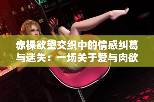 赤裸欲望交织中的情感纠葛与迷失：一场关于爱与肉欲的探索