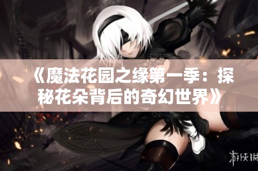 《魔法花园之缘第一季：探秘花朵背后的奇幻世界》
