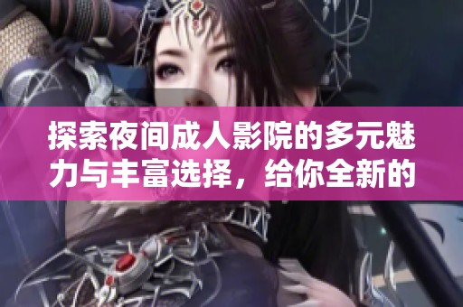 探索夜间成人影院的多元魅力与丰富选择，给你全新的观影体验