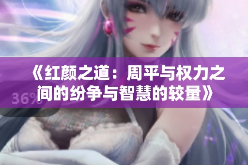 《红颜之道：周平与权力之间的纷争与智慧的较量》