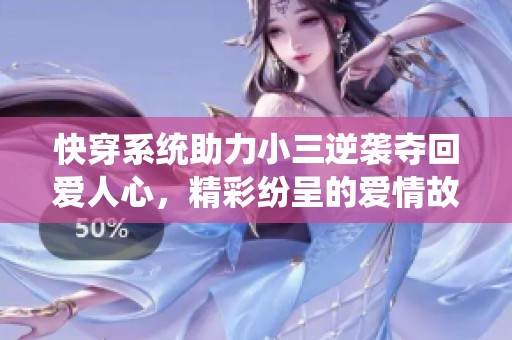快穿系统助力小三逆袭夺回爱人心，精彩纷呈的爱情故事尽在其中