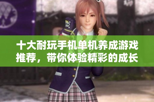 十大耐玩手机单机养成游戏推荐，带你体验精彩的成长之旅