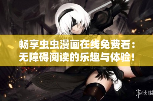 畅享虫虫漫画在线免费看：无障碍阅读的乐趣与体验！