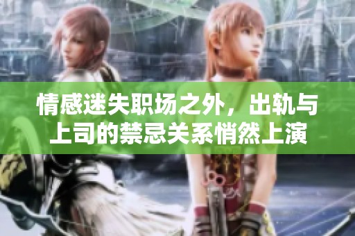 情感迷失职场之外，出轨与上司的禁忌关系悄然上演