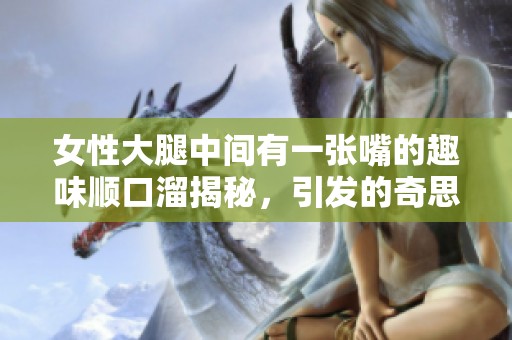女性大腿中间有一张嘴的趣味顺口溜揭秘，引发的奇思妙想与感悟