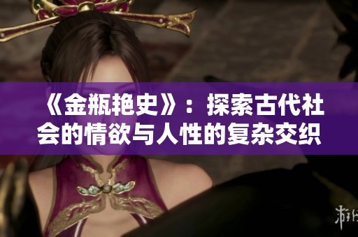 《金瓶艳史》：探索古代社会的情欲与人性的复杂交织之旅