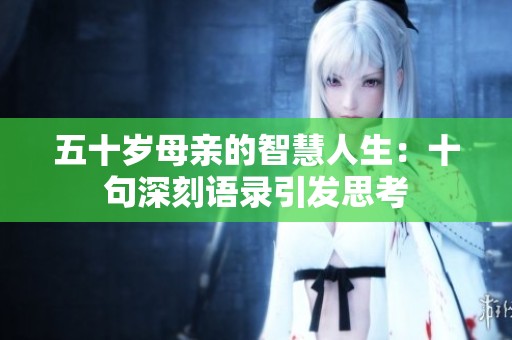 五十岁母亲的智慧人生：十句深刻语录引发思考