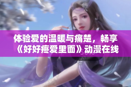 体验爱的温暖与痛楚，畅享《好好疼爱里面》动漫在线观赏之旅！