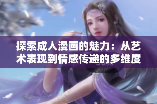 探索成人漫画的魅力：从艺术表现到情感传递的多维度解析