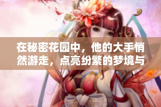 在秘密花园中，他的大手悄然游走，点亮纷繁的梦境与回忆