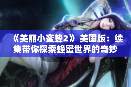 《美丽小蜜蜂2》 美国版：续集带你探索蜂蜜世界的奇妙冒险