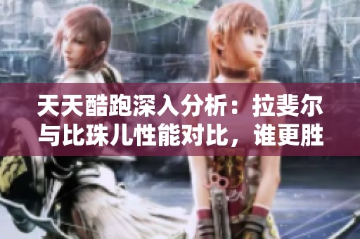 天天酷跑深入分析：拉斐尔与比珠儿性能对比，谁更胜一筹？