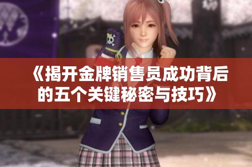 《揭开金牌销售员成功背后的五个关键秘密与技巧》