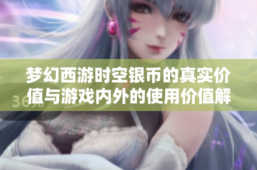 梦幻西游时空银币的真实价值与游戏内外的使用价值解析