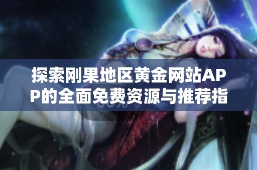 探索刚果地区黄金网站APP的全面免费资源与推荐指南