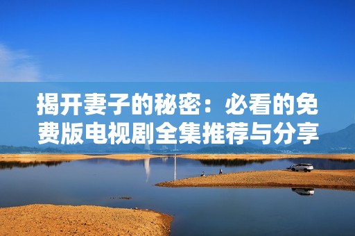 揭开妻子的秘密：必看的免费版电视剧全集推荐与分享