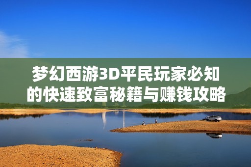 梦幻西游3D平民玩家必知的快速致富秘籍与赚钱攻略分享