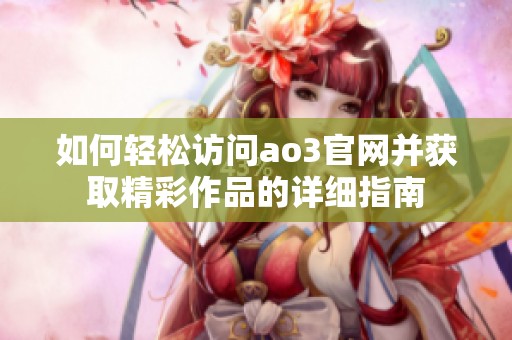 如何轻松访问ao3官网并获取精彩作品的详细指南