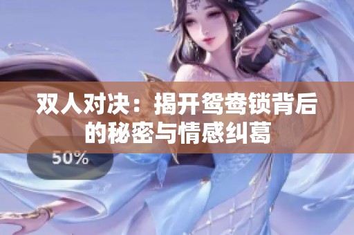 双人对决：揭开鸳鸯锁背后的秘密与情感纠葛