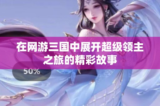 在网游三国中展开超级领主之旅的精彩故事