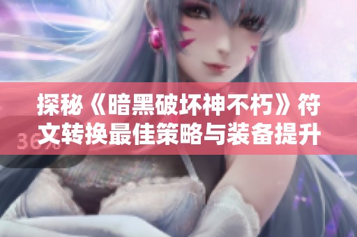 探秘《暗黑破坏神不朽》符文转换最佳策略与装备提升之道