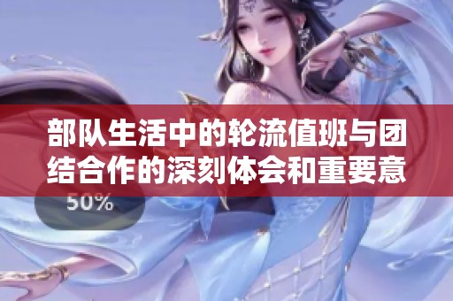 部队生活中的轮流值班与团结合作的深刻体会和重要意义