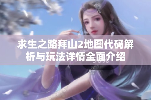 求生之路拜山2地图代码解析与玩法详情全面介绍