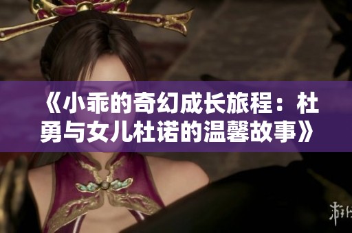《小乖的奇幻成长旅程：杜勇与女儿杜诺的温馨故事》