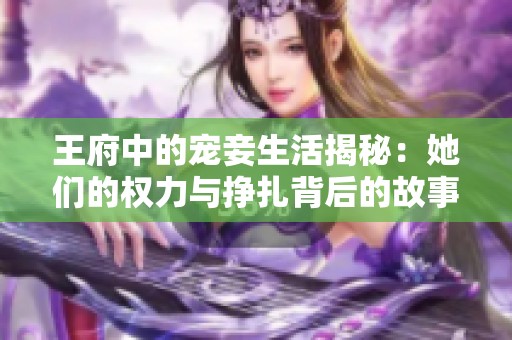 王府中的宠妾生活揭秘：她们的权力与挣扎背后的故事