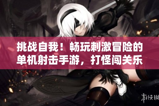挑战自我！畅玩刺激冒险的单机射击手游，打怪闯关乐无穷