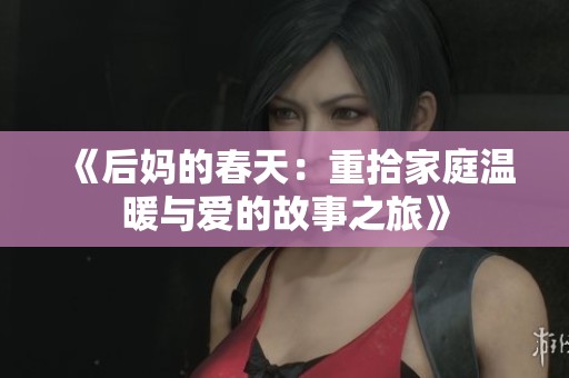 《后妈的春天：重拾家庭温暖与爱的故事之旅》