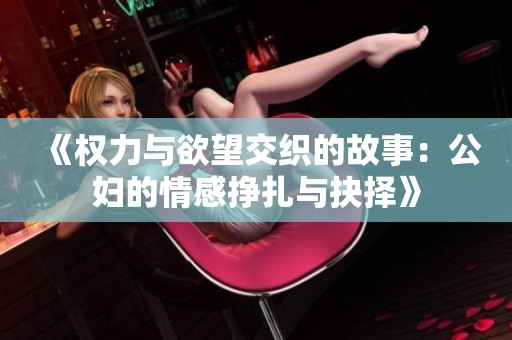 《权力与欲望交织的故事：公妇的情感挣扎与抉择》